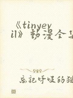 《tinyevil》动漫全集免费观看高清