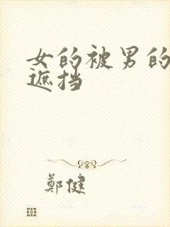 女的被男的搞无遮挡