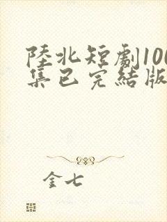 陆北短剧100集已完结版
