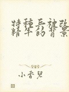 特种兵被改造成精牛的背景故事封面