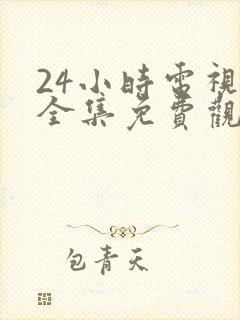 24小时电视剧全集免费观看高清