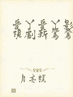 爱丫爱丫影院电视剧新鸳鸯在线看