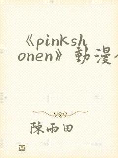 《pinkshonen》动漫全集在线观看