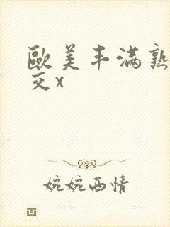 欧美丰满熟妇猛交x