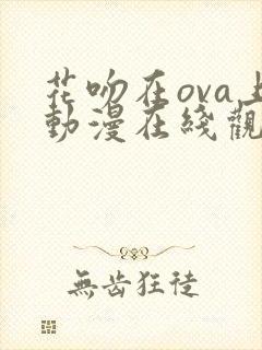 花吻在ova上动漫在线观看免费第一季