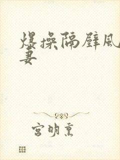 爆操隔壁风骚人妻