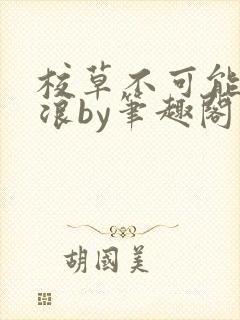 校草不可能这么浪by笔趣阁最新章节更