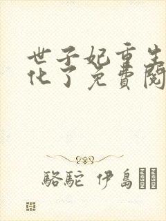 世子妃重生后黑化了免费阅读无弹窗