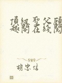 顶级圣父顾楚笔趣阁在线阅读