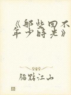 《那些回不去的年少时光》