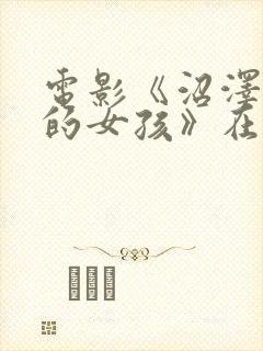 电影《沼泽深处的女孩》在线观看