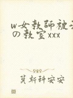 w女教师被淫辱の教室xxx