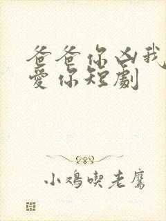 爸爸你凶我我也爱你短剧