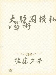 大胆国模私拍av艺术