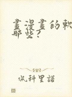 画漫画的软件有哪些?