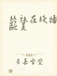 丝袜在线播放 欧美