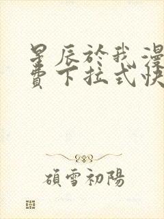 星辰于我漫画免费下拉式快看漫画