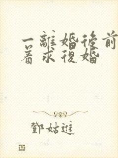 一离婚后前夫哭着求复婚