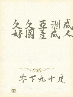 久久亚洲成人a好国产成人一区二区