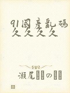 91国产乱码久久久久久