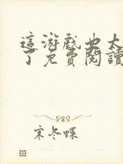 这游戏也太真实了免费阅读软件