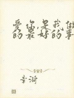 爱你,是我做过的最好的事