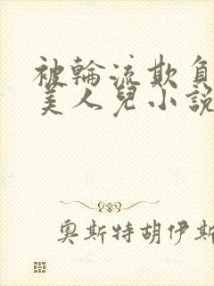 被轮流欺负的大美人儿小说