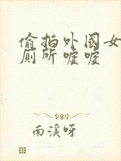 偷拍外国女人上厕所嘘嘘