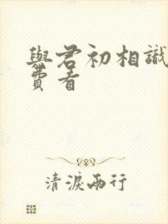 与君初相识 免费看
