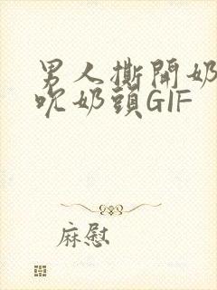 男人撕开奶罩揉吮奶头GIF