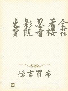 火影忍者全集免费观看樱花动漫