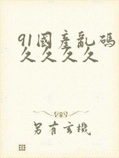91国产乱码久久久久久
