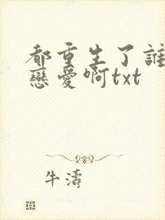 都重生了谁还谈恋爱啊txt