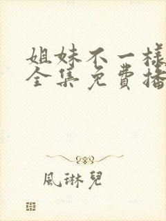 姐妹不一样短剧全集免费播放