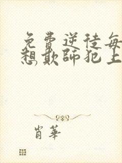 免费逆徒每天都想欺师犯上漫画