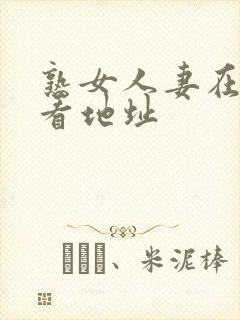 熟女人妻在线观看地址