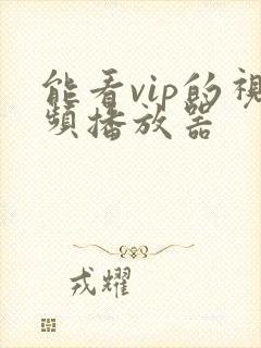 能看vip的视频播放器