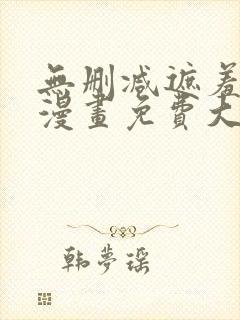 无删减遮羞韩国漫画免费大全