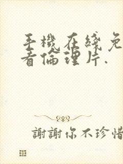 手机在线免费观看伦理片.