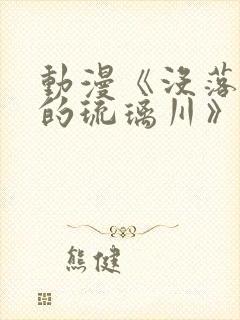 动漫《没落贵族的琉璃川》免费观看