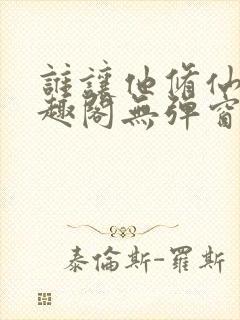 谁让他修仙的笔趣阁无弹窗封面