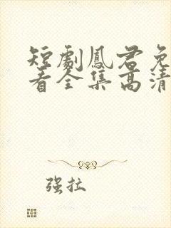 短剧凤君免费观看全集高清