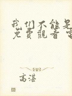 我们不能是朋友免费观看 电视剧