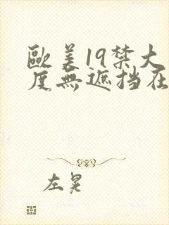 欧美19禁大尺度无遮挡在线看