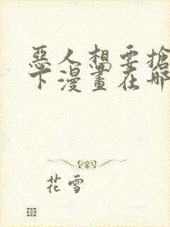 恶人想要抢救一下漫画在哪看免费