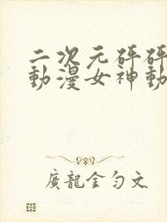 二次元砰砰砰的动漫女神动漫