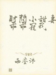 财阀小甜妻老公乖乖宠我