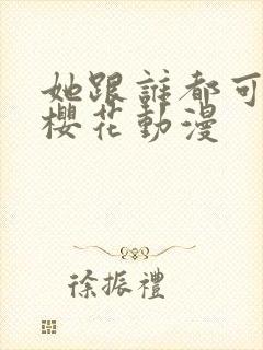 她跟谁都可以爱樱花动漫