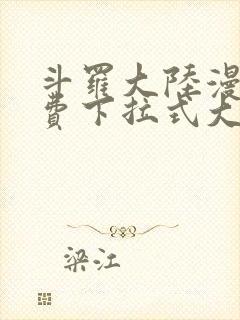 斗罗大陆漫画免费下拉式大木漫画