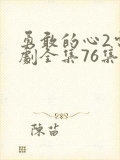 勇敢的心2电视剧全集76集免费观看